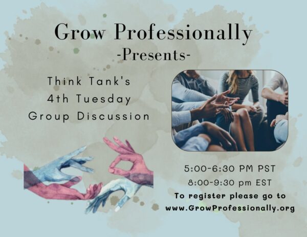 Grow Professionally -Presents- Think Tank's 4th Tuesday Group Discussion 5:00-6:30 PM PST 8:00-9:30 pm EST To register please go to www.GrowProfessionally.org
